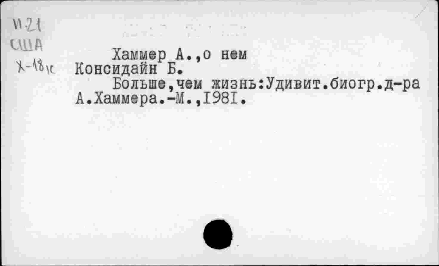 ﻿иПА
Хаммер А., о нем Консидайн Б.
Больше,чем жизнь:Удивит.биогр.д-ра А.Хаммера.-М.,1981.